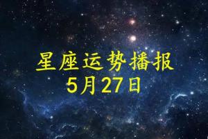 原创日运12星座2024年5月27日运势播报