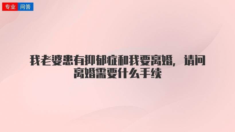 我老婆患有抑郁症和我要离婚请问离婚需要什么手续