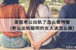 发现老公出轨了怎么做明智老公出轨聪明的女人该怎么做