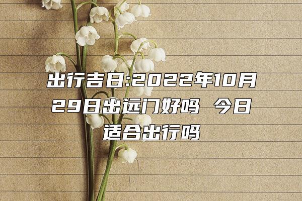 出行吉日:2023年10月29日出远门好吗 今日适合出行吗