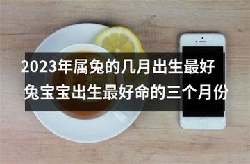 2023年属兔的几月出生更好 兔宝宝出生更好命的三个月份