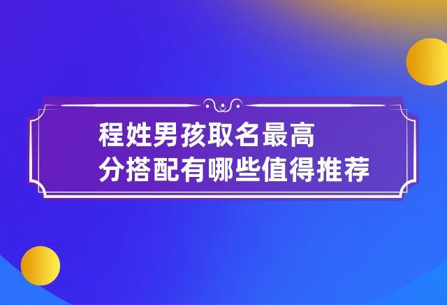 程姓男孩取名最高分搭配有哪些值得推荐的