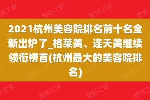 2023杭州美容院排名前十名全新出炉了_格莱美,连天美继续领衔榜首(杭