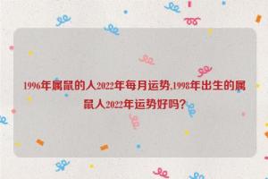 1996年属鼠的人2024年每月运势,1998年出生的属鼠人2024年运势好吗?