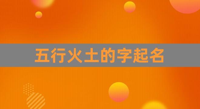 五行火土的字起名(阳字五行属火还是土)