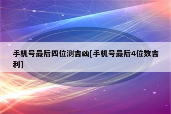 手机号最后四位测吉凶[手机号最后4位数吉利]