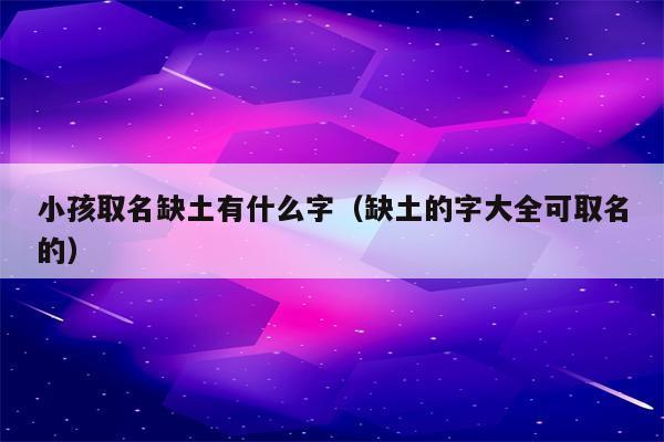 小孩取名缺土有什么字(缺土的字大全可取名的)_程先分享