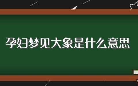 孕妇梦见大象是什么意思(孕妇梦见大象的寓意)