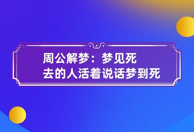 周公解梦:梦见死去的人活着说话 梦到死去的人活着说话