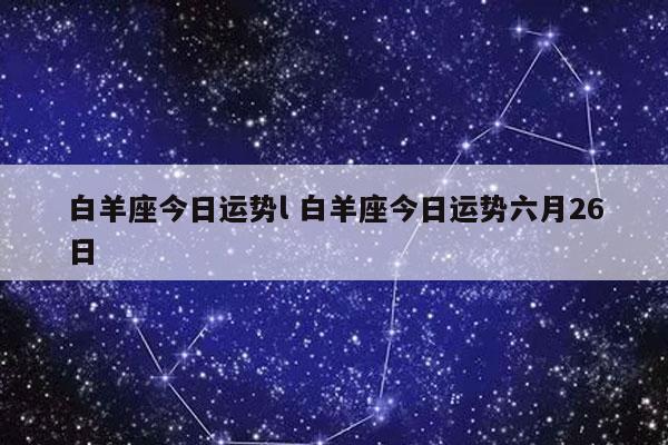 白羊座今日运势l 白羊座今日运势六月26日-发点星座网