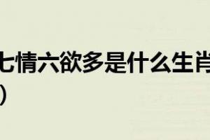 七情六欲多是什么生肖七情六欲是什么生肖