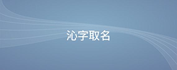 沁字取名_起名问答-美名宝起名网