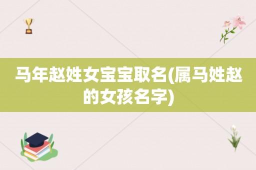 马年赵姓女宝宝取名(属马姓赵的女孩名字)