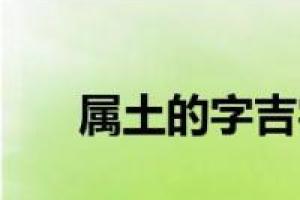 属土的字吉字(五行属土的吉字大全)