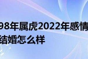 98年属虎2024年感情运势98年属虎2024年结婚怎么样