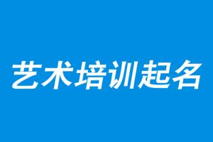 艺术培训中心取名艺术培训学校起名艺术培训机构创意名字