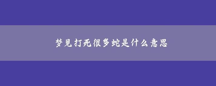 梦见打死很多蛇是什么意思