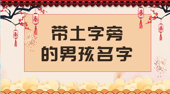 宝宝起名 土字旁的字男孩名字给男孩取一个带土字旁的名字,能够彰显出