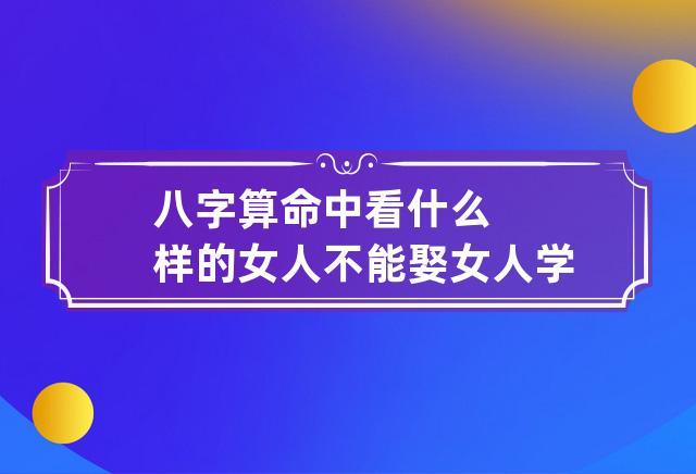 八字算命中看什么样的女人不能娶 女人学八字算命不好吗