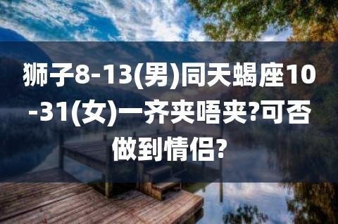 58% 狮子 vs. 天蝎 42% 男 vs. 女 配对评分:65 分