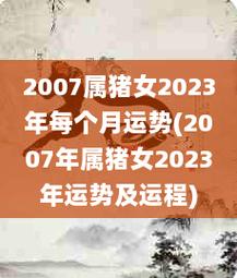 2007属猪女2023年每个月运势2007年属猪女2023年运势及运程