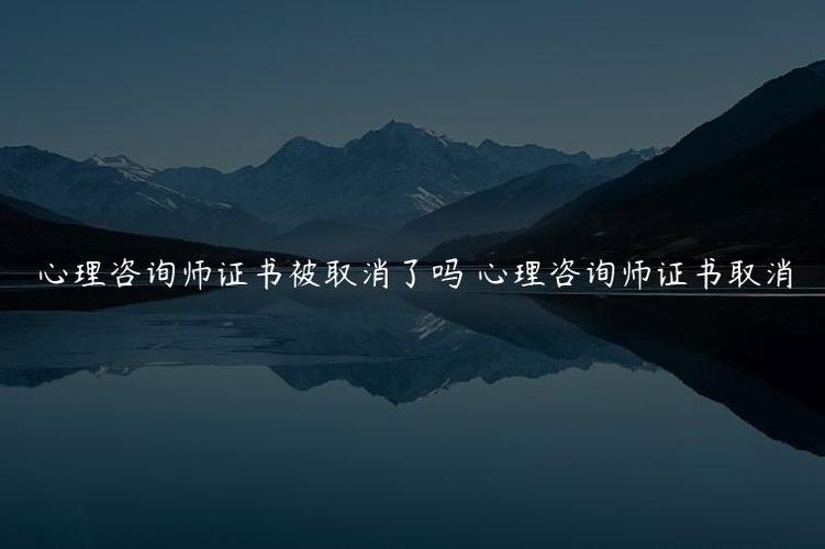 心理咨询师证书被取消了吗 心理咨询师证书取消