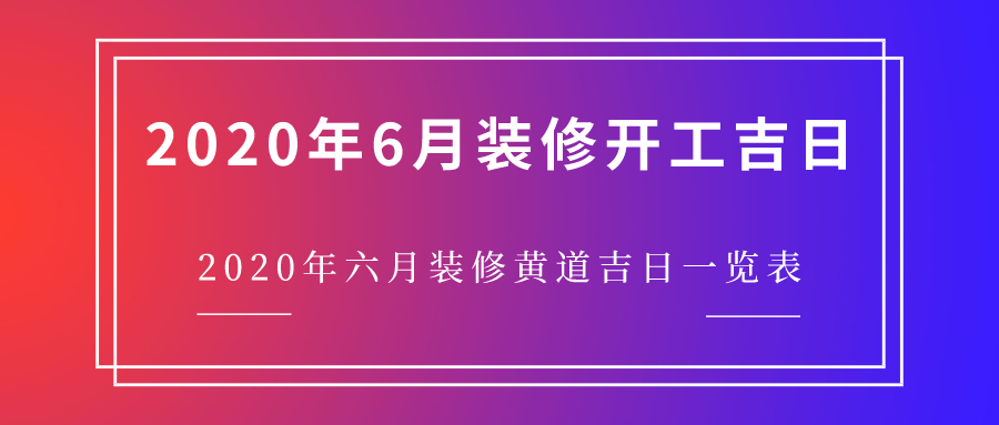 2023年6月装修开工吉日2023年六月装修黄道吉日一览表