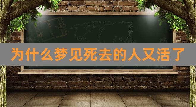 为什么梦见死去的人又活了(女人梦见死去的熟人又活了)