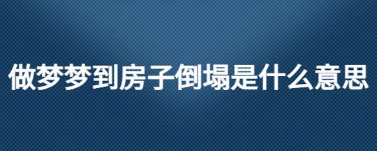 做梦梦到房子倒塌是什么意思