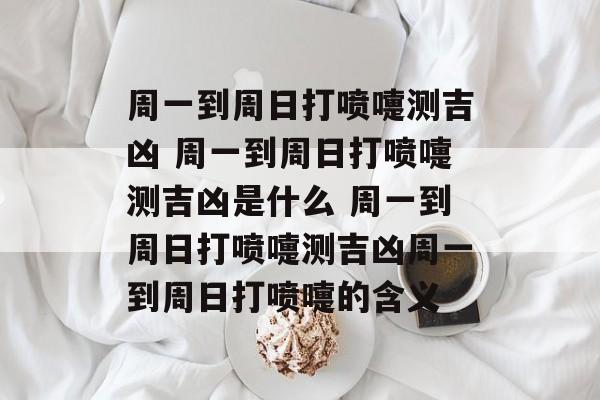 周一到周日打喷嚏测吉凶 周一到周日打喷嚏测吉凶是什么 周一到周日打