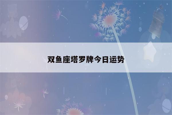 双鱼座塔罗牌今日运势