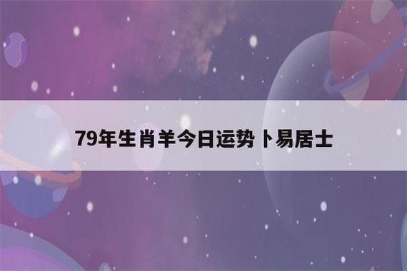 79年生肖羊今日运势卜易居士(79年属羊今天运势及财运)-第1张图片-瀛