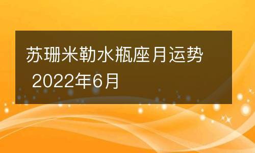 苏珊米勒水瓶座月运势 2023年6月