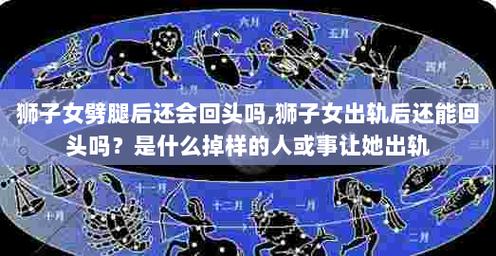 狮子女劈腿后还会回头吗狮子女出轨后还能回头吗是什么掉样的人或事让