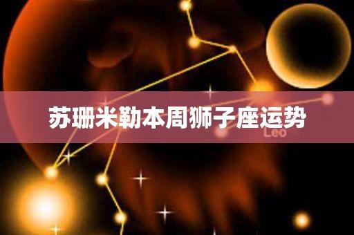 苏珊米勒本周狮子座运势 - 华名星座_今日运势_生肖运程