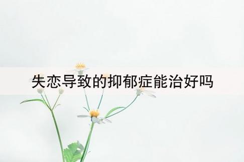 失恋导致的抑郁症能治好吗(失恋后抑郁怎么办)