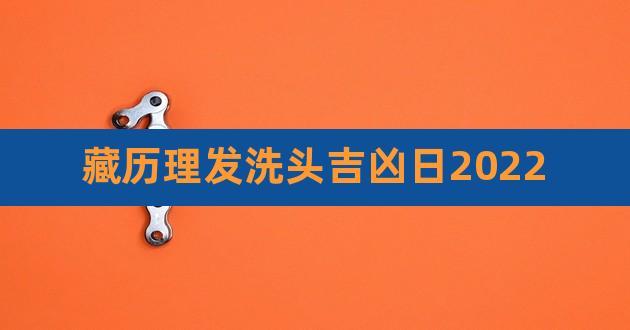 藏历理发洗头吉凶日2023,藏历理发吉日对照表