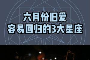 旧爱回归在6月这3大星座记得把握住机会