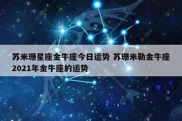 苏米珊星座金牛座今日运势 苏珊米勒金牛座2023年金牛座的运势-发点