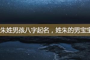 朱姓男孩八字起名姓朱的男宝宝罕见好听的名字