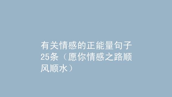 有关情感的正能量句子25条愿你情感之路顺风顺水