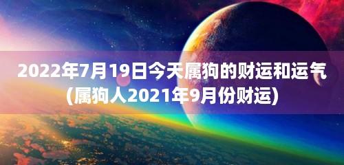 2023年7月19日今天属狗的财运和运气(属狗人2023年9月份财运)