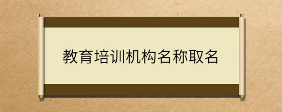 教育培训机构名称取名_起名问答-美名宝起名网