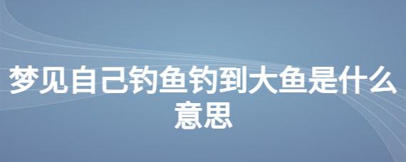 梦见自己钓鱼钓到大鱼是什么意思