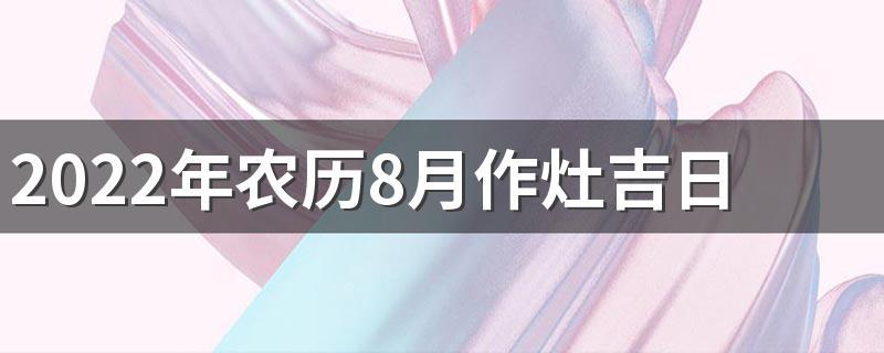 2023年农历8月作灶吉日一览表 打灶台黄道吉日2023年农历8月份查询表