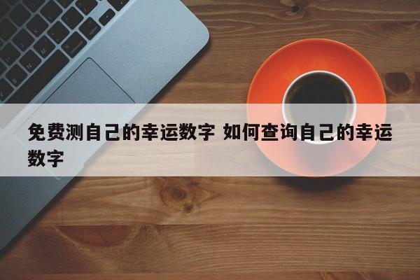 免费测自己的幸运数字 如何查询自己的幸运数字