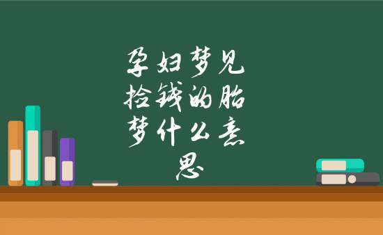 孕妇梦见捡钱的胎梦什么意思