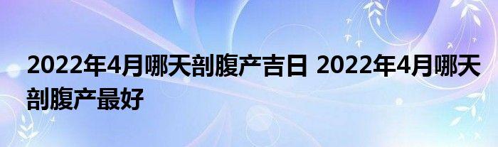 2023年4月哪天剖腹产吉日2023年4月哪天剖腹产最好