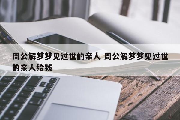 周公解梦梦见过世的亲人 周公解梦梦见过世的亲人给钱